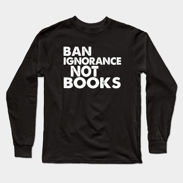 Ban Ignorance Not Books Long Sleeve T-Shirt by Jitterfly